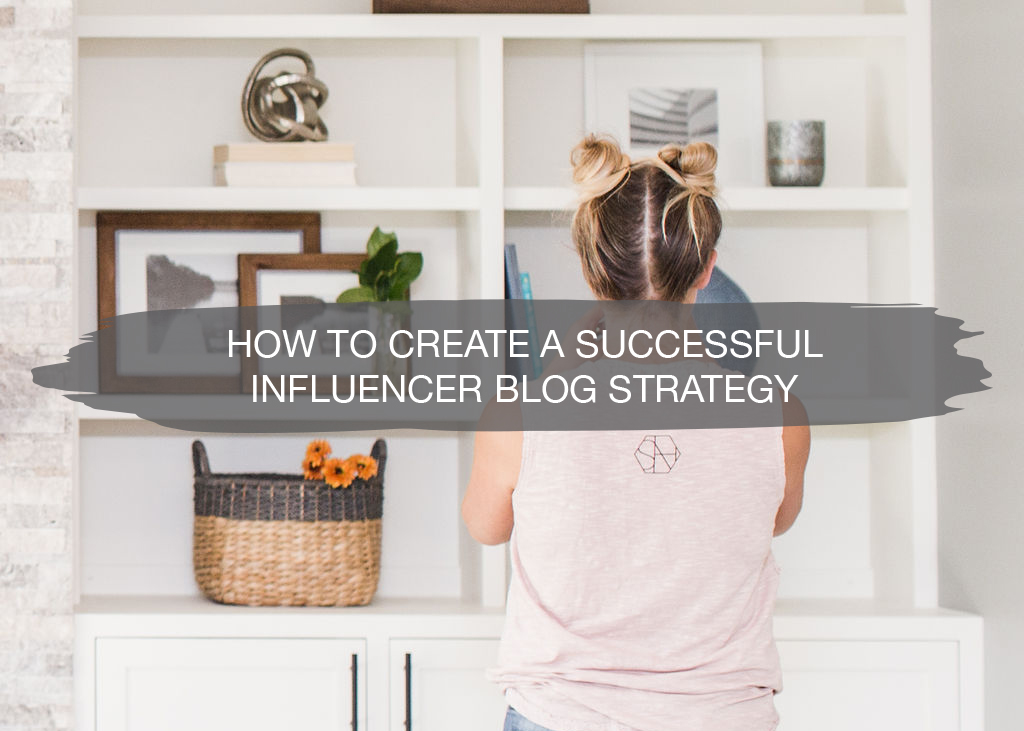 How to Create A Successful Influencer Blog Strategy | construction2style