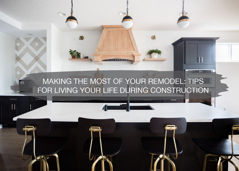 Making Most of Your Remodel | Tips for Living Life During Construction | construction2style