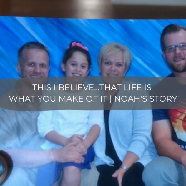 This I believe...that life is what you make of it | Noah's Story 8